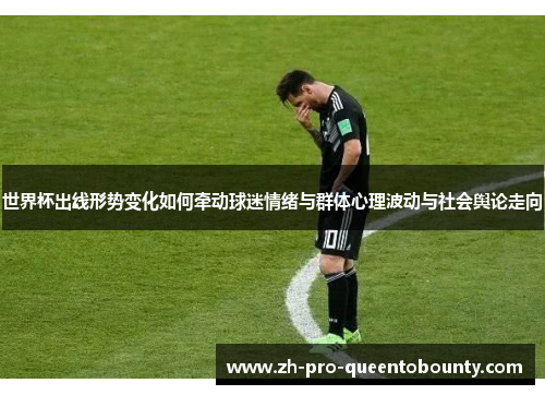 世界杯出线形势变化如何牵动球迷情绪与群体心理波动与社会舆论走向