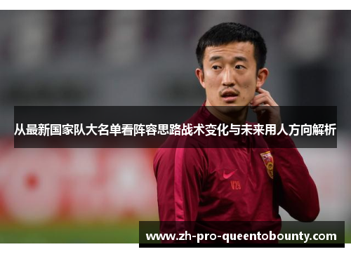 从最新国家队大名单看阵容思路战术变化与未来用人方向解析