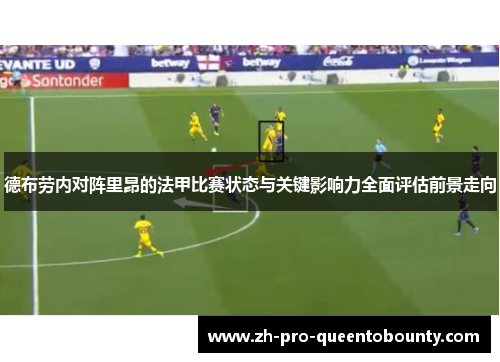 德布劳内对阵里昂的法甲比赛状态与关键影响力全面评估前景走向 德布劳内对阵里昂的法甲比赛状态与关键影响力全面评估前景走向
