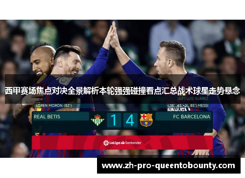 西甲赛场焦点对决全景解析本轮强强碰撞看点汇总战术球星走势悬念