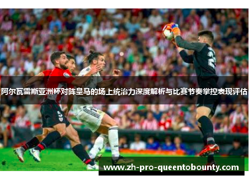 阿尔瓦雷斯亚洲杯对阵皇马的场上统治力深度解析与比赛节奏掌控表现评估