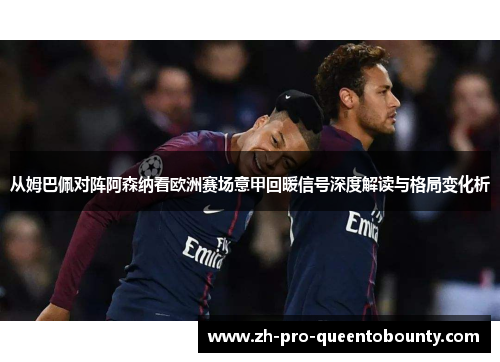 从姆巴佩对阵阿森纳看欧洲赛场意甲回暖信号深度解读与格局变化析 从姆巴佩对阵阿森纳看欧洲赛场意甲回暖信号深度解读与格局变化析