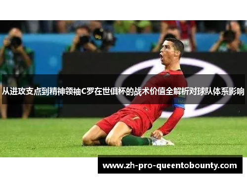 从进攻支点到精神领袖C罗在世俱杯的战术价值全解析对球队体系影响 从进攻支点到精神领袖C罗在世俱杯的战术价值全解析对球队体系影响