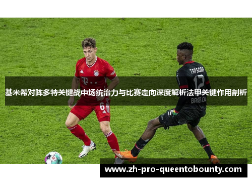 基米希对阵多特关键战中场统治力与比赛走向深度解析法甲关键作用剖析