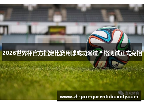 2026世界杯官方指定比赛用球成功通过严格测试正式亮相 2026世界杯官方指定比赛用球成功通过严格测试正式亮相