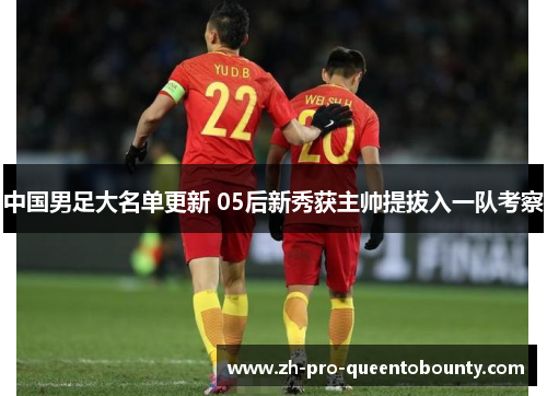 中国男足大名单更新 05后新秀获主帅提拔入一队考察