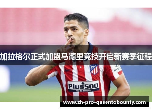 加拉格尔正式加盟马德里竞技开启新赛季征程