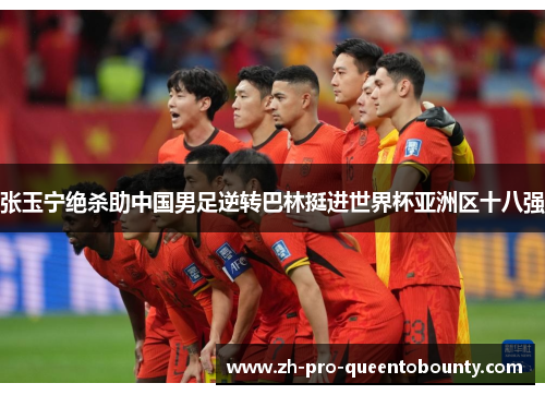 张玉宁绝杀助中国男足逆转巴林挺进世界杯亚洲区十八强