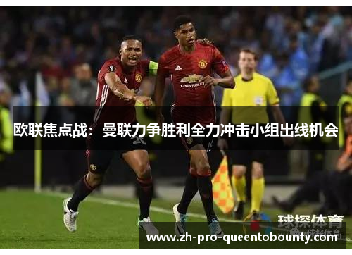 欧联焦点战:曼联力争胜利全力冲击小组出线机会 欧联焦点战:曼联力争胜利全力冲击小组出线机会