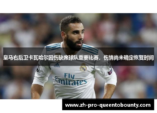 皇马右后卫卡瓦哈尔因伤缺席球队重要比赛，伤情尚未确定恢复时间