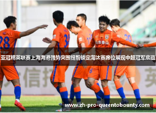 亚冠精英联赛上海海港强势突围提前锁定淘汰赛席位展现中超冠军底蕴