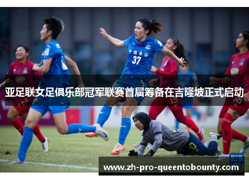 亚足联女足俱乐部冠军联赛首届筹备在吉隆坡正式启动 亚足联女足俱乐部冠军联赛首届筹备在吉隆坡正式启动