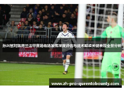 孙兴慜对阵荷兰法甲赛场临场发挥深度评估与战术解读关键表现全景分析