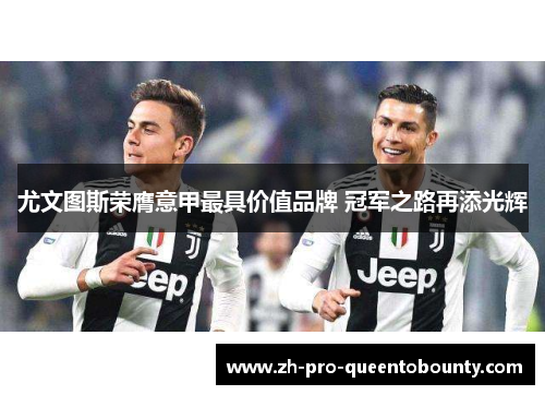 尤文图斯荣膺意甲最具价值品牌 冠军之路再添光辉