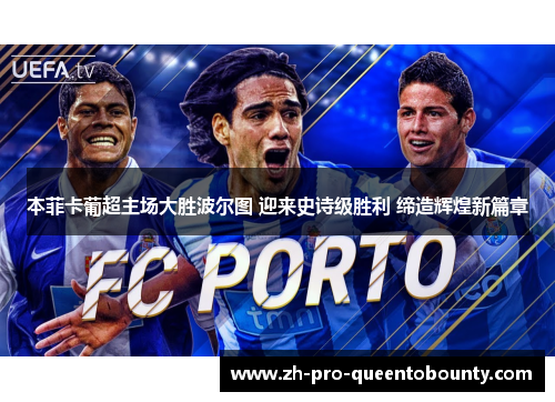 本菲卡葡超主场大胜波尔图 迎来史诗级胜利 缔造辉煌新篇章