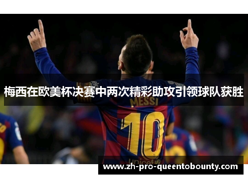 梅西在欧美杯决赛中两次精彩助攻引领球队获胜