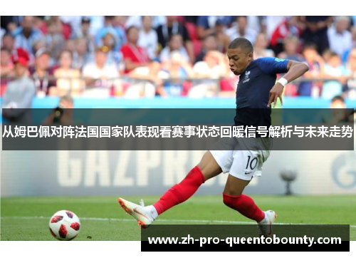 从姆巴佩对阵法国国家队表现看赛事状态回暖信号解析与未来走势