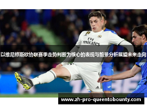 以维尼修斯欧协联赛季走势判断为核心的表现与前景分析展望未来走向