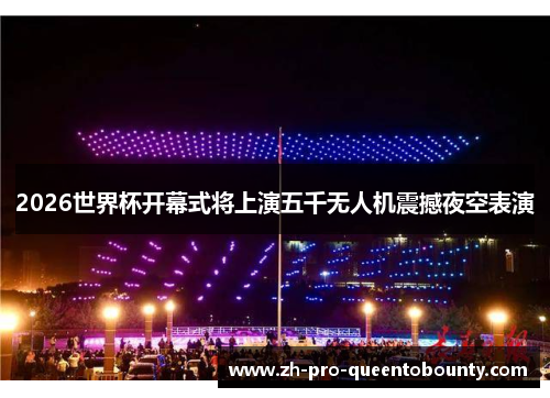 2026世界杯开幕式将上演五千无人机震撼夜空表演 2026世界杯开幕式将上演五千无人机震撼夜空表演