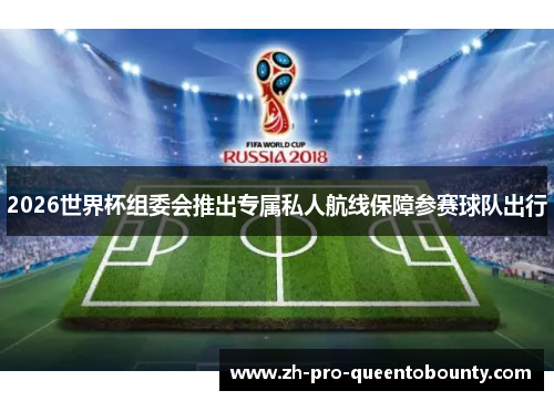 2026世界杯组委会推出专属私人航线保障参赛球队出行 2026世界杯组委会推出专属私人航线保障参赛球队出行