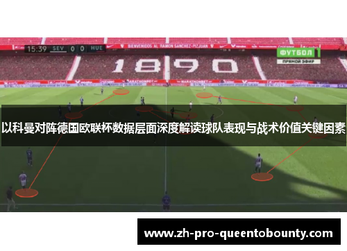以科曼对阵德国欧联杯数据层面深度解读球队表现与战术价值关键因素 以科曼对阵德国欧联杯数据层面深度解读球队表现与战术价值关键因素