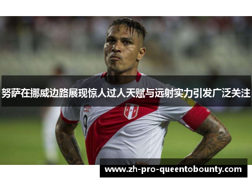 努萨在挪威边路展现惊人过人天赋与远射实力引发广泛关注 努萨在挪威边路展现惊人过人天赋与远射实力引发广泛关注