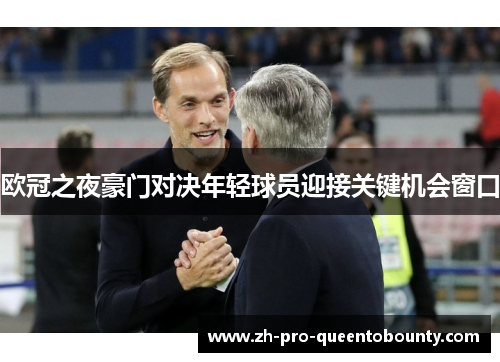欧冠之夜豪门对决年轻球员迎接关键机会窗口 欧冠之夜豪门对决年轻球员迎接关键机会窗口