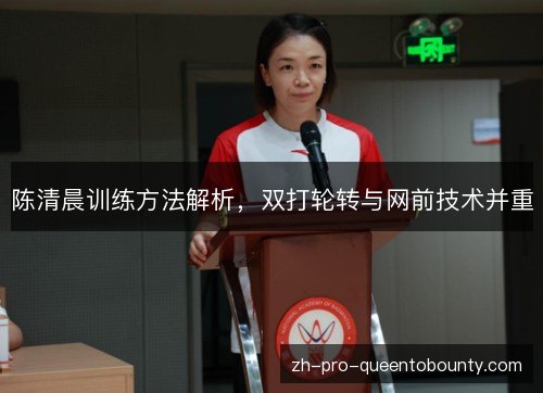 陈清晨训练方法解析，双打轮转与网前技术并重